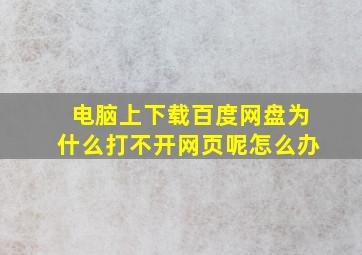 电脑上下载百度网盘为什么打不开网页呢怎么办