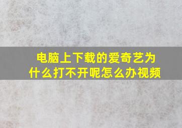 电脑上下载的爱奇艺为什么打不开呢怎么办视频