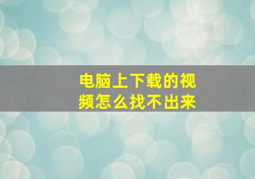 电脑上下载的视频怎么找不出来