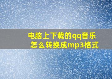 电脑上下载的qq音乐怎么转换成mp3格式