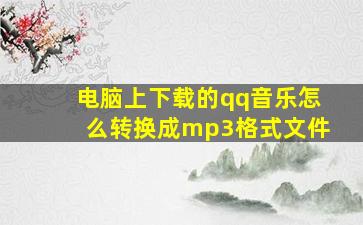 电脑上下载的qq音乐怎么转换成mp3格式文件