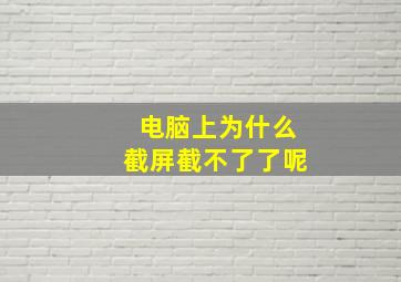 电脑上为什么截屏截不了了呢