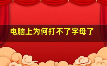 电脑上为何打不了字母了