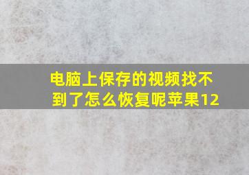 电脑上保存的视频找不到了怎么恢复呢苹果12