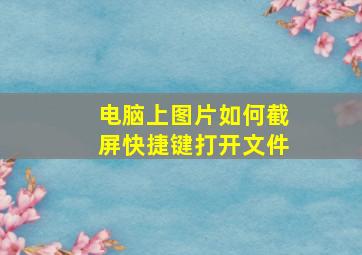 电脑上图片如何截屏快捷键打开文件