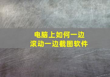 电脑上如何一边滚动一边截图软件