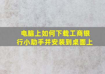 电脑上如何下载工商银行小助手并安装到桌面上