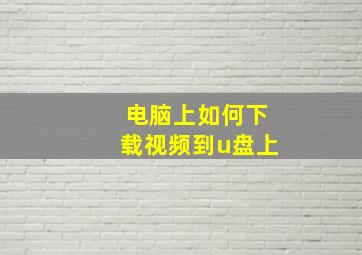 电脑上如何下载视频到u盘上