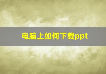 电脑上如何下载ppt