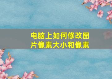 电脑上如何修改图片像素大小和像素