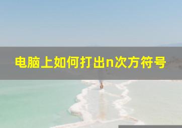 电脑上如何打出n次方符号