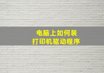 电脑上如何装打印机驱动程序