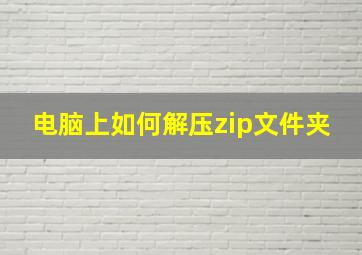 电脑上如何解压zip文件夹