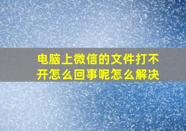 电脑上微信的文件打不开怎么回事呢怎么解决