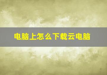 电脑上怎么下载云电脑