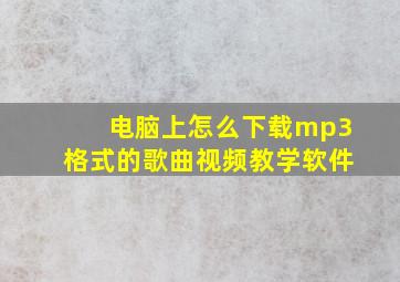 电脑上怎么下载mp3格式的歌曲视频教学软件