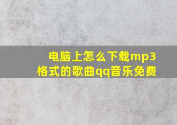 电脑上怎么下载mp3格式的歌曲qq音乐免费