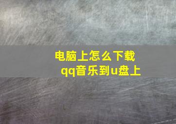 电脑上怎么下载qq音乐到u盘上