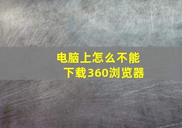 电脑上怎么不能下载360浏览器