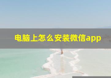 电脑上怎么安装微信app