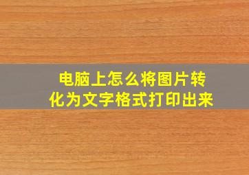 电脑上怎么将图片转化为文字格式打印出来