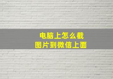 电脑上怎么截图片到微信上面