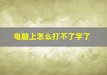 电脑上怎么打不了字了