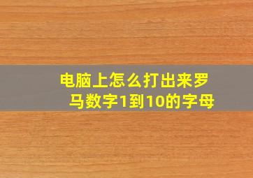 电脑上怎么打出来罗马数字1到10的字母