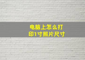 电脑上怎么打印1寸照片尺寸