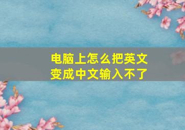 电脑上怎么把英文变成中文输入不了