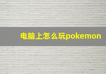 电脑上怎么玩pokemon