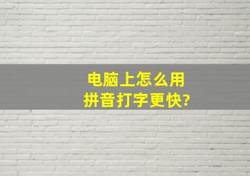 电脑上怎么用拼音打字更快?