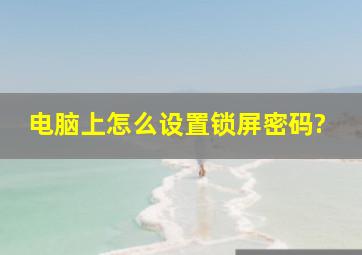 电脑上怎么设置锁屏密码?