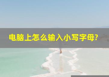 电脑上怎么输入小写字母?