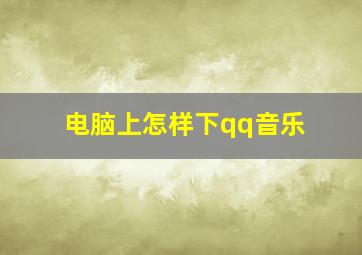 电脑上怎样下qq音乐