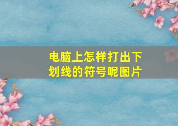 电脑上怎样打出下划线的符号呢图片