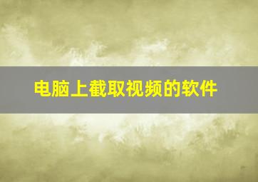 电脑上截取视频的软件