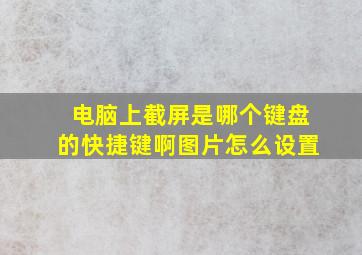 电脑上截屏是哪个键盘的快捷键啊图片怎么设置