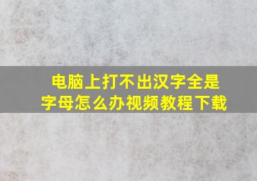 电脑上打不出汉字全是字母怎么办视频教程下载