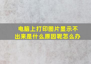 电脑上打印图片显示不出来是什么原因呢怎么办