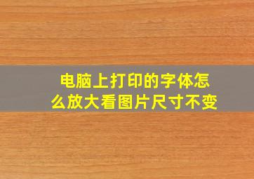 电脑上打印的字体怎么放大看图片尺寸不变