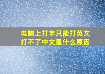 电脑上打字只能打英文打不了中文是什么原因