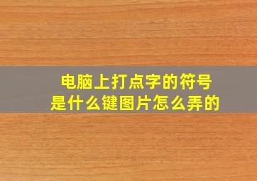 电脑上打点字的符号是什么键图片怎么弄的