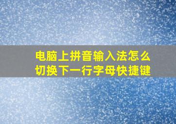 电脑上拼音输入法怎么切换下一行字母快捷键