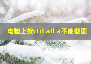 电脑上按ctrl+atl+a不能截图