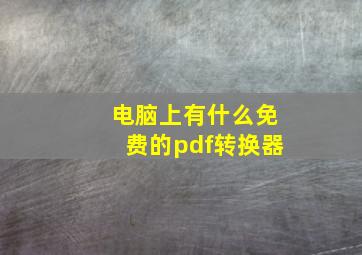 电脑上有什么免费的pdf转换器