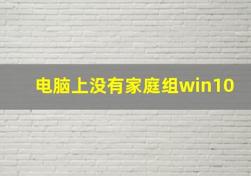 电脑上没有家庭组win10