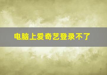 电脑上爱奇艺登录不了