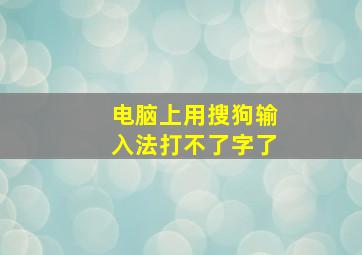 电脑上用搜狗输入法打不了字了