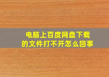 电脑上百度网盘下载的文件打不开怎么回事